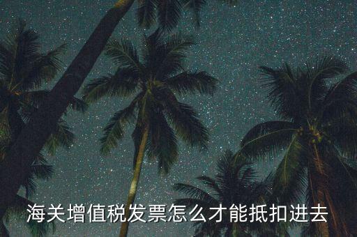 海關(guān)發(fā)票如何抵扣，海關(guān)稅票如何抵扣