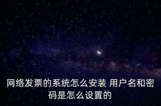 如何安裝網(wǎng)絡(luò)發(fā)票，網(wǎng)絡(luò)發(fā)票的系統(tǒng)怎么安裝 用戶名和密碼是怎么設(shè)置的