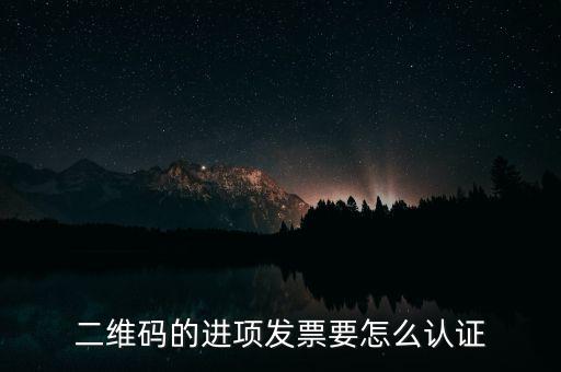 二維碼發(fā)票如何認(rèn)證，增值稅發(fā)票二維碼認(rèn)證怎么認(rèn)證
