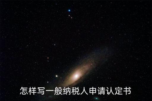 怎樣寫一般納稅人申請(qǐng)認(rèn)定書