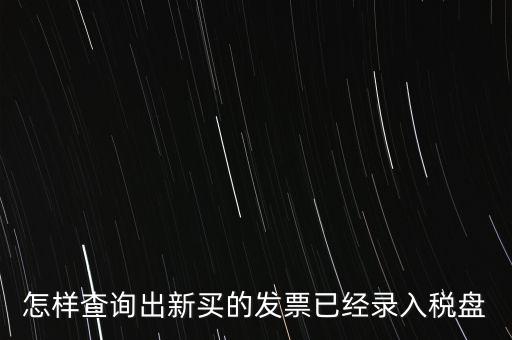 如何查發(fā)票是否已納稅，怎樣查詢出新買的發(fā)票已經(jīng)錄入稅盤
