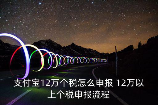 支付寶12萬個(gè)稅怎么申報(bào) 12萬以上個(gè)稅申報(bào)流程