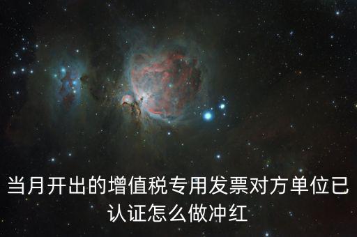 增值稅專票已經(jīng)認證發(fā)票如何紅沖，當(dāng)月開出的增值稅專用發(fā)票對方單位已認證怎么做沖紅