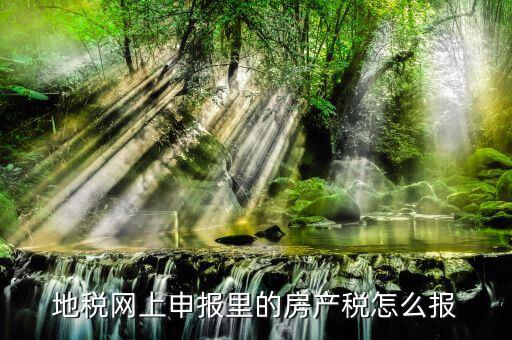 地稅如何申報(bào)房產(chǎn)稅，關(guān)于地稅報(bào)稅房產(chǎn)稅的問(wèn)題 請(qǐng)高手來(lái)答