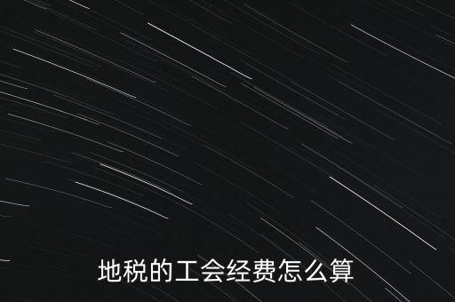 交地稅時(shí)的工會(huì)經(jīng)費(fèi)如何計(jì)算，地稅中的工會(huì)費(fèi)是按什么計(jì)算的呀
