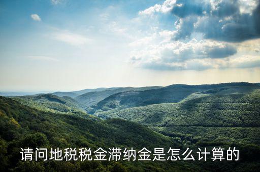 地稅滯納金如何計算公式，稅款滯納金怎么算