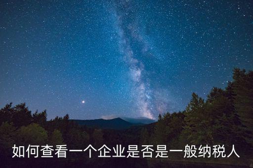 如何查詢是一般納稅人，怎么確認(rèn)一家單位是不是一般納稅人