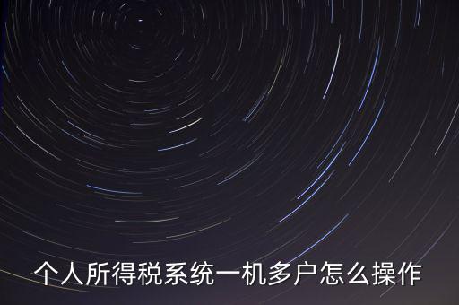 一機(jī)多戶如何安裝個(gè)稅系統(tǒng)，個(gè)人所得稅系統(tǒng)一機(jī)多戶怎么操作