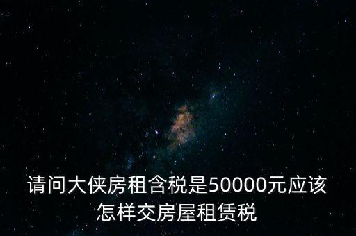 請問大俠房租含稅是50000元應該怎樣交房屋租賃稅