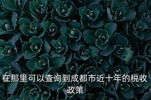 成都如何查詢納稅情況，在那里可以查詢到成都市近十年的稅收政策