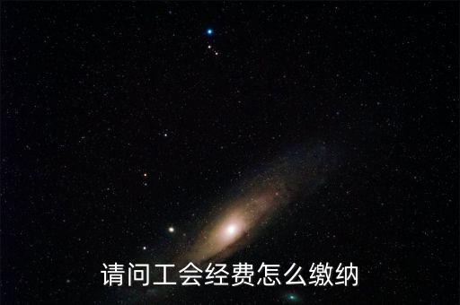 安徽省工會(huì)經(jīng)費(fèi)如何征收，請(qǐng)問工會(huì)經(jīng)費(fèi)怎么繳納