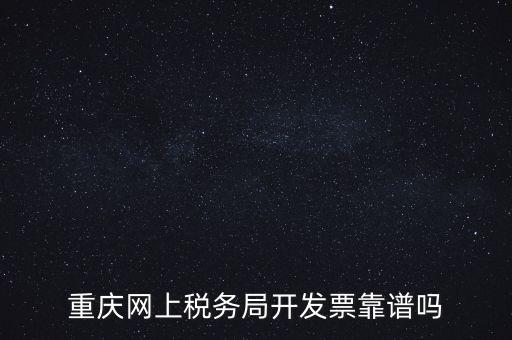 重慶網(wǎng)上稅務(wù)局如何申請發(fā)票，重慶網(wǎng)上稅務(wù)局開發(fā)票靠譜嗎