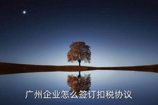 廣州稅庫銀三方協(xié)議如何提交，廣州企業(yè)怎么簽訂扣稅協(xié)議