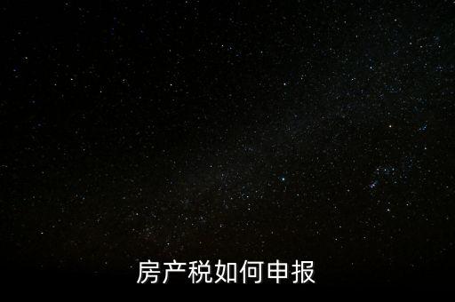 房產(chǎn)稅如何申請報(bào)稅，房產(chǎn)稅怎么申報(bào)