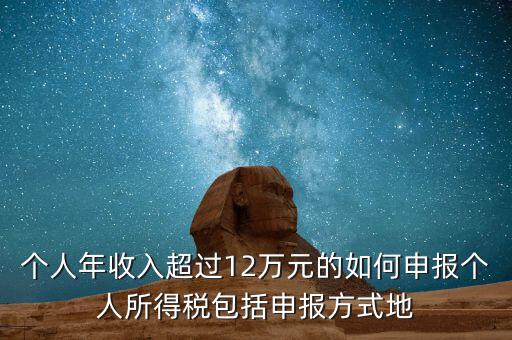 個(gè)人年收入超過12萬元的如何申報(bào)個(gè)人所得稅包括申報(bào)方式地