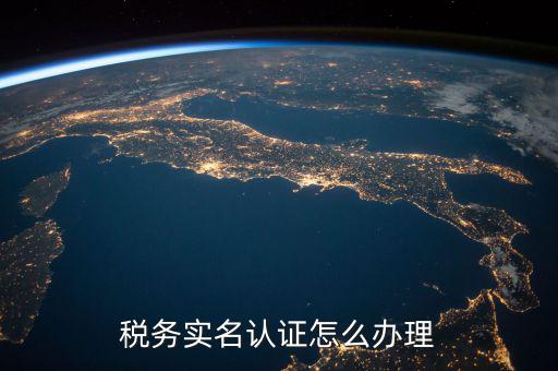 北京納稅人實名認證如何認證，北京國稅實名認證怎么操作