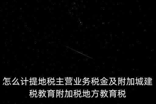 怎么計提地稅主營業(yè)務(wù)稅金及附加城建稅教育附加稅地方教育稅