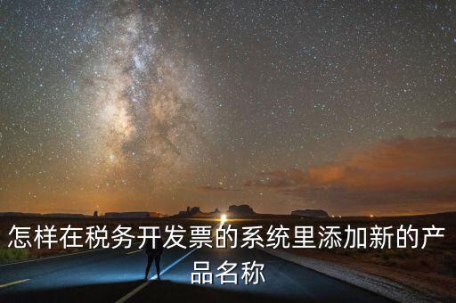 怎樣在稅務開發(fā)票的系統(tǒng)里添加新的產品名稱