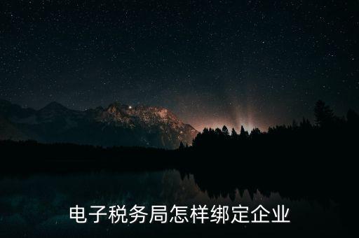 國稅系統(tǒng)如何綁定納稅主體，在電子稅務(wù)局怎么樣綁定企業(yè)