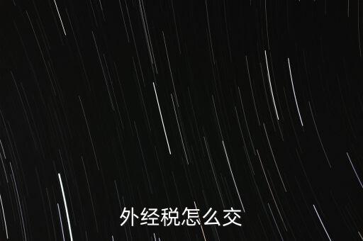 開外經(jīng)證后 如何交稅，外管證開具后如何繳稅