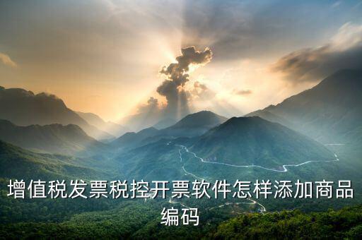 開票軟件如何導(dǎo)入商品編碼，怎樣增加發(fā)票商品編碼