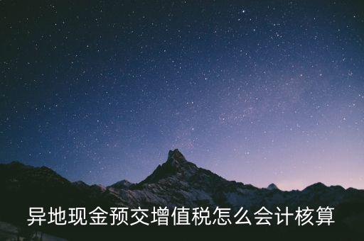 異地預(yù)繳稅金如何支付，異地現(xiàn)金預(yù)交增值稅怎么會(huì)計(jì)核算