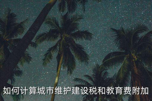 如何做好城市維護(hù)建設(shè)稅管理，如何計算城市維護(hù)建設(shè)稅和教育費(fèi)附加