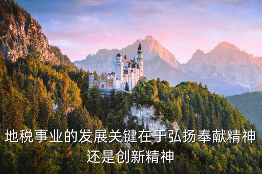 地稅事業(yè)的發(fā)展關(guān)鍵在于弘揚奉獻精神還是創(chuàng)新精神