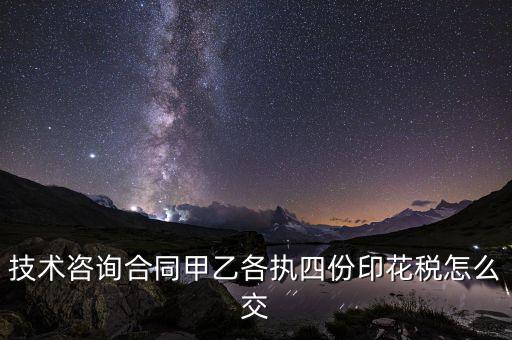技術(shù)合同如何繳納印花稅，技術(shù)咨詢合同甲乙各執(zhí)四份印花稅怎么交