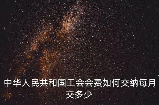 工會基金如何繳納標(biāo)準(zhǔn)，中華人民共和國工會會費如何交納每月交多少