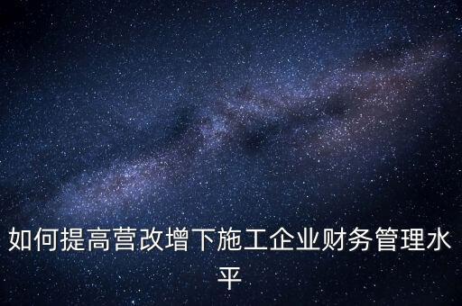 如何加強(qiáng)營(yíng)改增企業(yè)的后續(xù)管理，如何做好全面營(yíng)改增后的管理工作