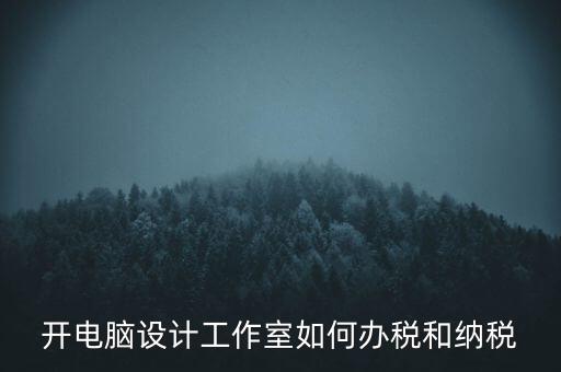 辦的工作室如何納稅，一般的設(shè)計工作室是怎么算稅費的