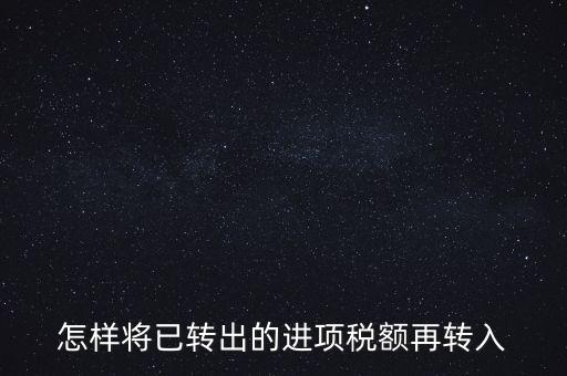 進(jìn)項(xiàng)轉(zhuǎn)入如何填寫，怎樣將已轉(zhuǎn)出的進(jìn)項(xiàng)稅額再轉(zhuǎn)入