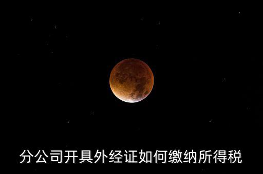 分公司開(kāi)具外經(jīng)證如何繳納所得稅