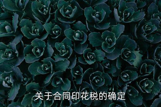 印花稅如何認(rèn)定，關(guān)于合同印花稅的確定