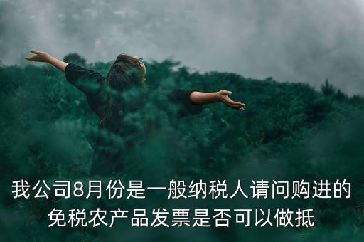 我公司8月份是一般納稅人請問購進的免稅農產品發(fā)票是否可以做抵
