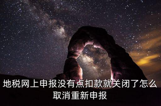 如何取消地稅扣款，你好我今天地稅申報(bào)時(shí)把殘保金也給申報(bào)了但是沒(méi)有扣款現(xiàn)在是