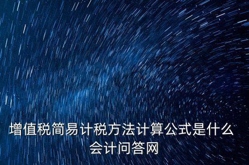 簡易征收稅率如何計(jì)算，增值稅簡易計(jì)稅方法計(jì)算公式是什么 會(huì)計(jì)問答網(wǎng)