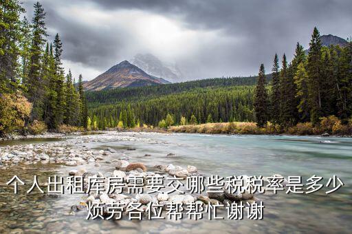 出租倉庫如何繳納個稅，個人出租庫房需要交哪些稅稅率是多少煩勞各位幫幫忙謝謝