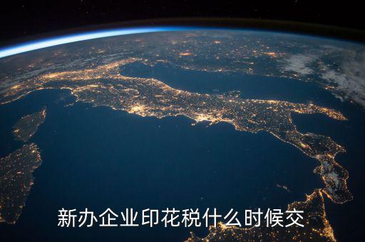 企業(yè)印花稅如何繳納時間，新辦企業(yè)印花稅什么時候交