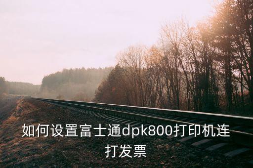 如何與開票機連接，如何設置富士通dpk800打印機連打發(fā)票