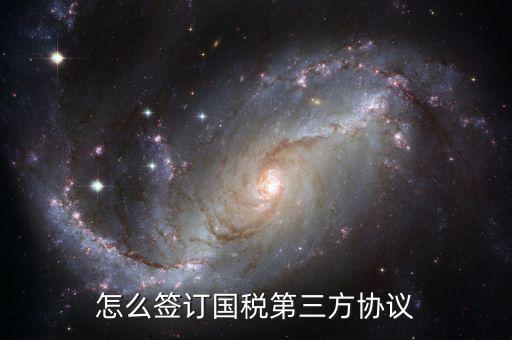 如何簽訂國稅扣款協(xié)議，怎么簽訂國稅第三方協(xié)議