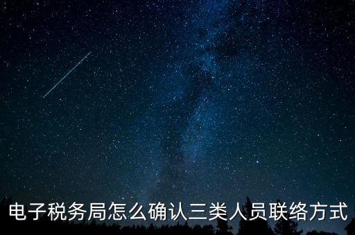 云南電子稅務(wù)局如何綁定，電子稅務(wù)局怎么確認(rèn)三類(lèi)人員聯(lián)絡(luò)方式