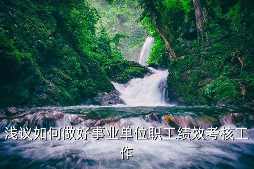 如何做好機關(guān)績效工作匯報，淺議如何做好事業(yè)單位職工績效考核工作