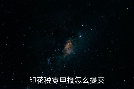 2017年印花稅如何0申報，印花稅零申報怎么提交