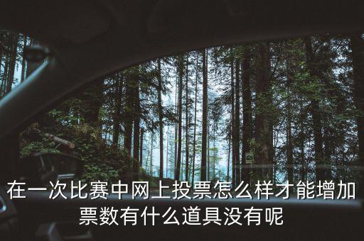 如何網(wǎng)上申請?jiān)黾悠绷?，在一次比賽中網(wǎng)上投票怎么樣才能增加票數(shù)有什么道具沒有呢