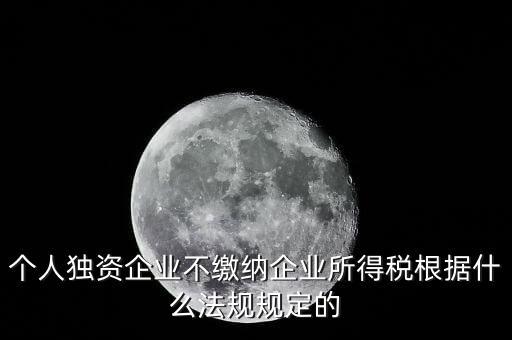 個人獨(dú)資企業(yè)不繳納企業(yè)所得稅根據(jù)什么法規(guī)規(guī)定的