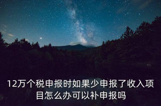 12萬(wàn)個(gè)稅申報(bào)如何補(bǔ)報(bào)，年收入超12萬(wàn)申報(bào)期錯(cuò)過(guò)申報(bào)怎么辦