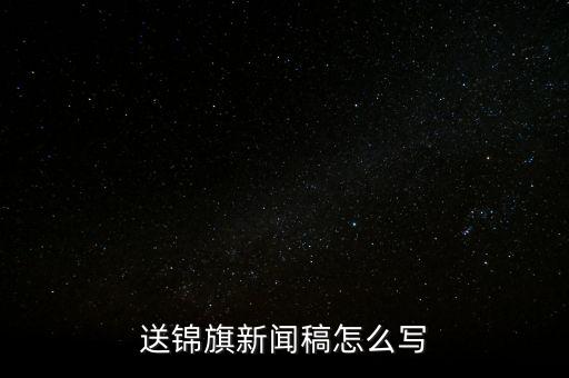 送稅務(wù)錦旗如何寫(xiě)，退伍兵給稅務(wù)局怎么送錦旗內(nèi)容怎么寫(xiě)
