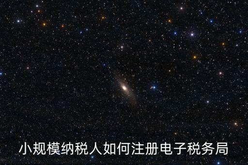 珠海如何注冊電子稅務(wù)局賬號，小規(guī)模納稅人如何注冊電子稅務(wù)局